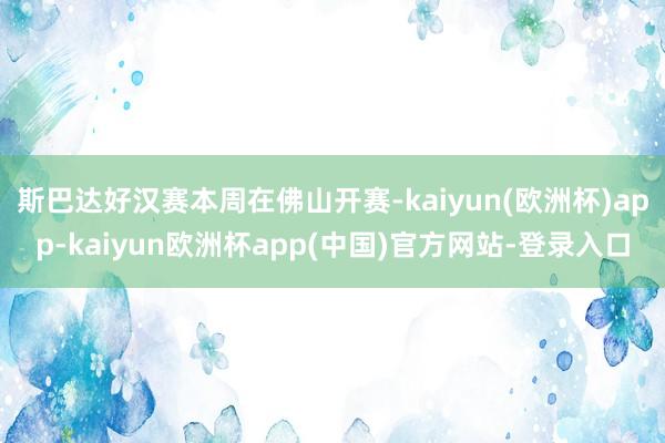 斯巴达好汉赛本周在佛山开赛-kaiyun(欧洲杯)app-kaiyun欧洲杯app(中国)官方网站-登录入口