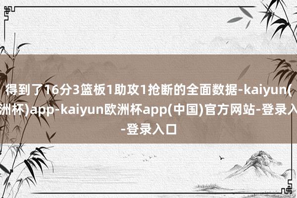 得到了16分3篮板1助攻1抢断的全面数据-kaiyun(欧洲杯)app-kaiyun欧洲杯app(中国)官方网站-登录入口